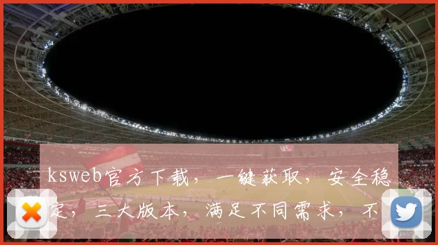 ksweb官方下载，一键获取，安全稳定，三大版本，满足不同需求，不容错过