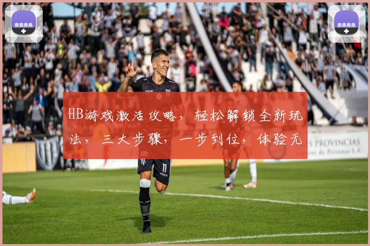 HB游戏激活攻略，轻松解锁全新玩法，三大步骤，一步到位，体验无限可能