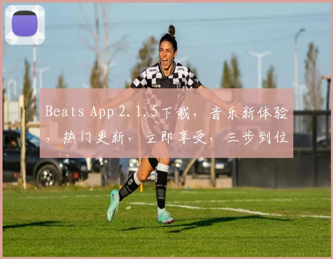 Beats App 2.1.5下载，音乐新体验，热门更新，立即享受，三步到位，轻松下载，