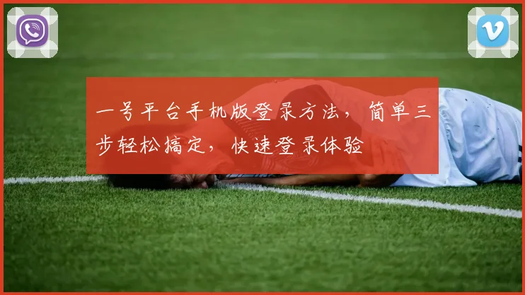 一号平台手机版登录方法，简单三步轻松搞定，快速登录体验