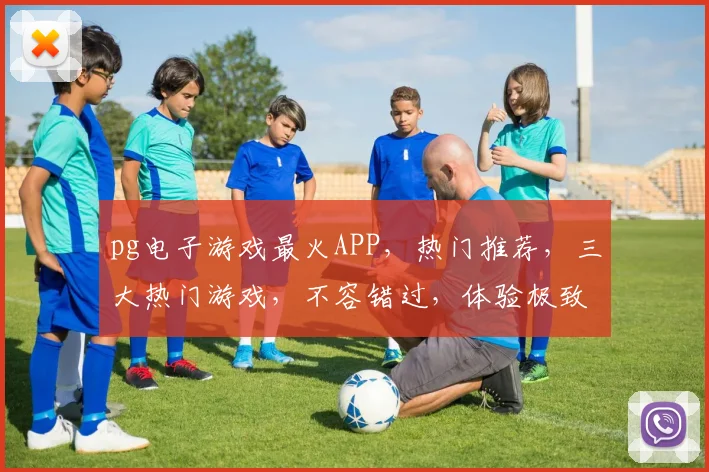 pg电子游戏最火APP，热门推荐，三大热门游戏，不容错过，体验极致刺激