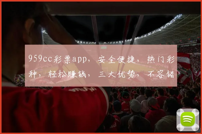 959cc彩票app，安全便捷，热门彩种，轻松赚钱，三大优势，不容错过，快下载体验