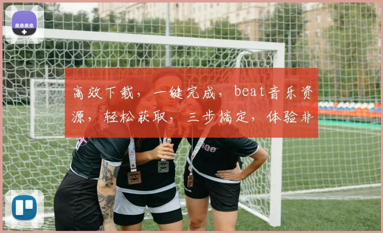 高效下载，一键完成，beat音乐资源，轻松获取，三步搞定，体验非凡，必备神器，快来下载